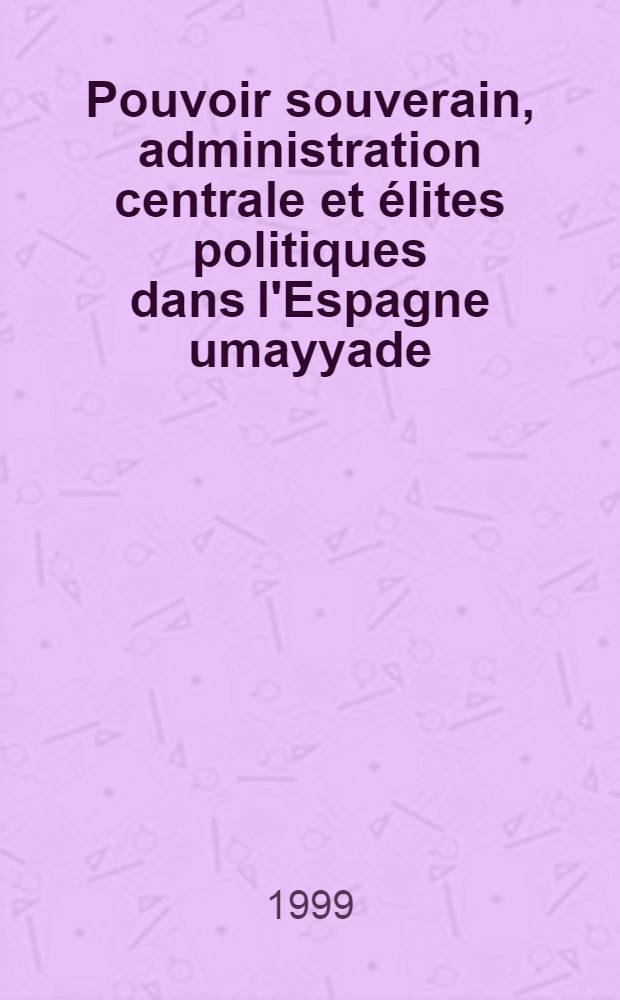 Pouvoir souverain, administration centrale et élites politiques dans l'Espagne umayyade : (IIe-IVe / VIIIe-Xe s.) = Власть суверенов, центральной администрации, политические элиты умайадов в Испании.