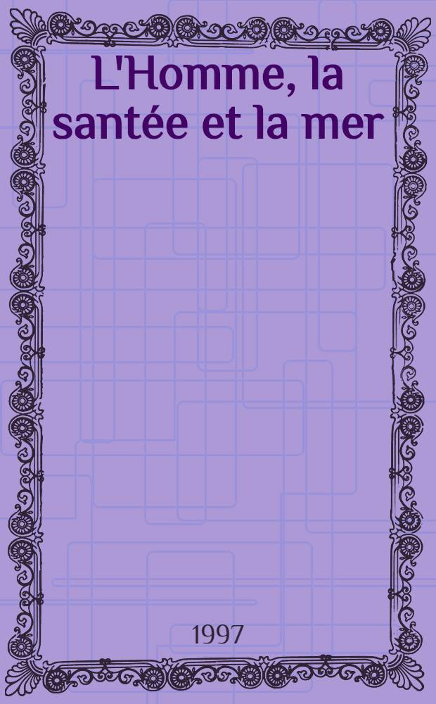 L'Homme, la sant&eacute;e et la mer : Actes du Colloque intern. tenu &agrave; l'Inst. catholique de Paris les 5 et 6 d&eacute;c. 1995 = Человек, здоровье и море. Материалы международного коллоквиума католического института в Париже. 5 и 6 декабря 1995.