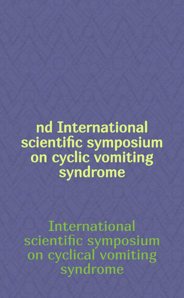 2nd International scientific symposium on cyclic vomiting syndrome : Held in Milwaukee, Wis., Apr. 17-18, 1998 = 2-ой международный научный симпозиум по циклическому рвотному синдрому. Милуоки, Висконсин, апрель 17-18, 1998.