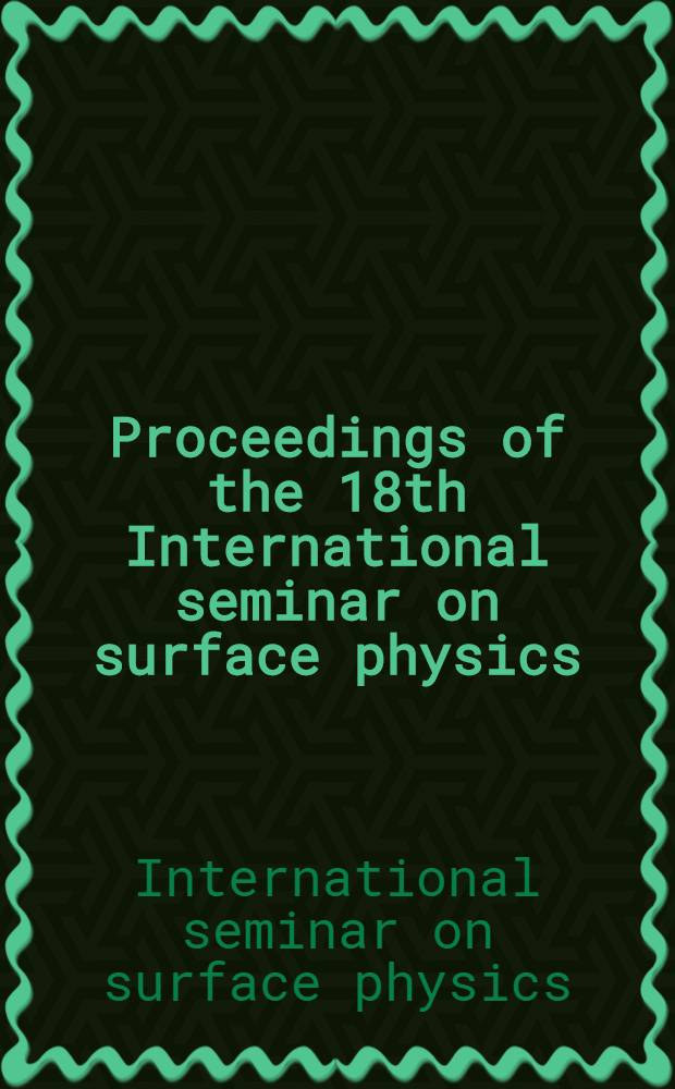 Proceedings of the 18th International seminar on surface physics : 10-14 June 1996, Polanica Zdrój, Poland = Труды 18 Международного семинара по физике поверхностей.