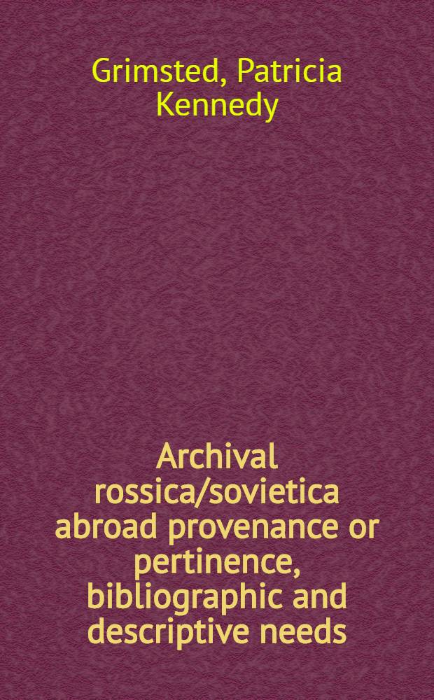 Archival rossica/sovietica abroad provenance or pertinence, bibliographic and descriptive needs = Архивная россика русская и советская за рубежом.