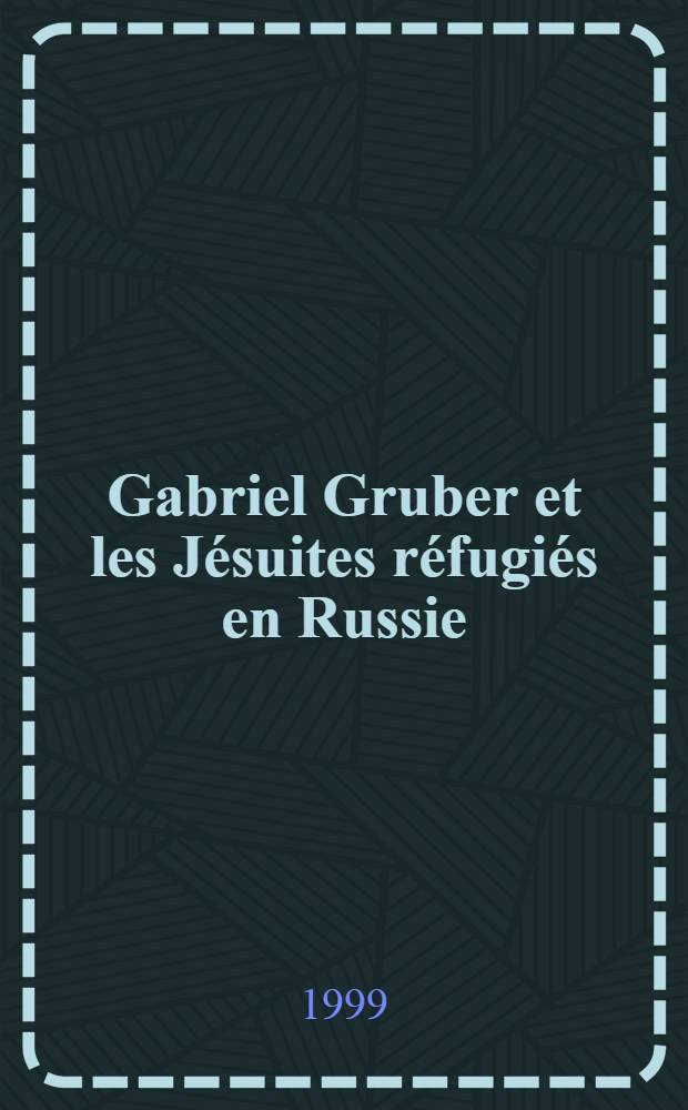 Gabriel Gruber et les Jésuites réfugiés en Russie = Габриэль Грубер и беженцы-иезуиты в России.