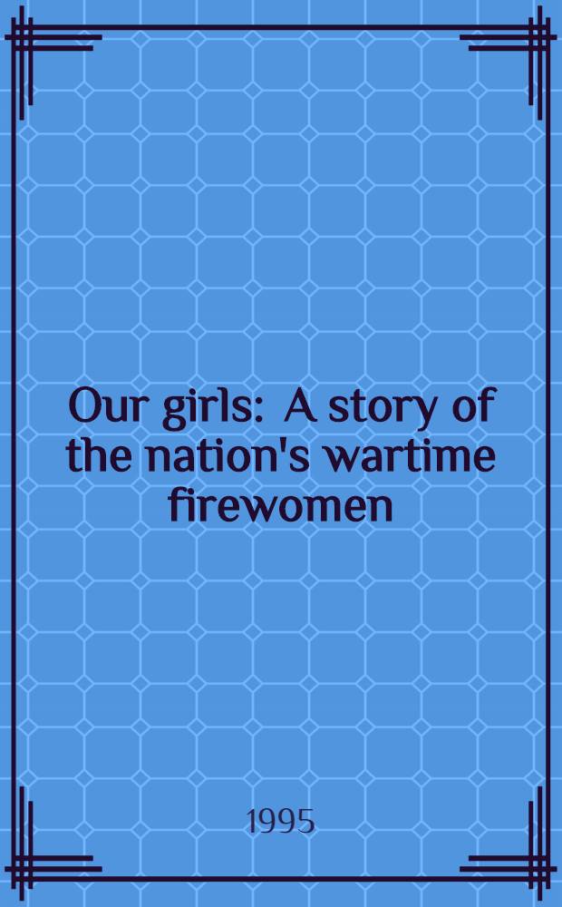 Our girls : A story of the nation's wartime firewomen