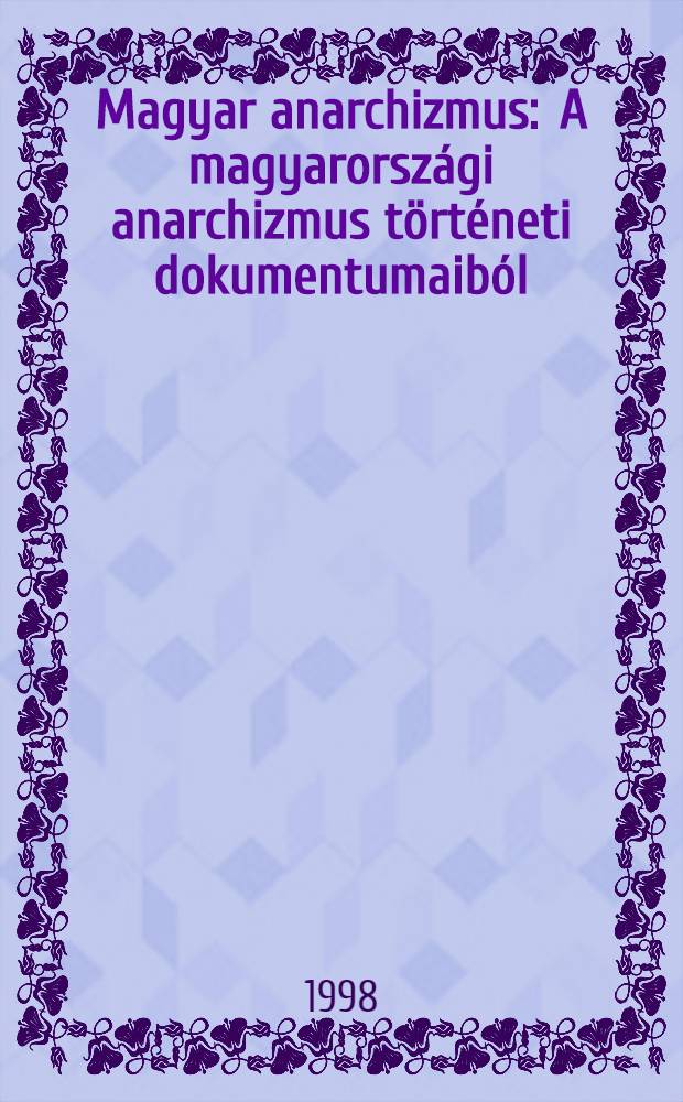 Magyar anarchizmus : A magyarorsz&aacute;gi anarchizmus t&ouml;rt&eacute;neti dokumentumaib&oacute;l = Венгерский анархизм.