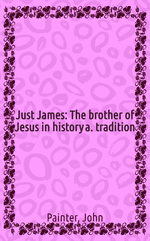 Just James : The brother of Jesus in history a. tradition
