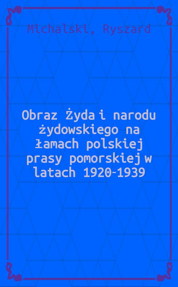Obraz Żyda i narodu żydowskiego na łamach polskiej prasy pomorskiej w latach 1920-1939 = Образ еврейского народа в польской прессе 1929-1930-х.