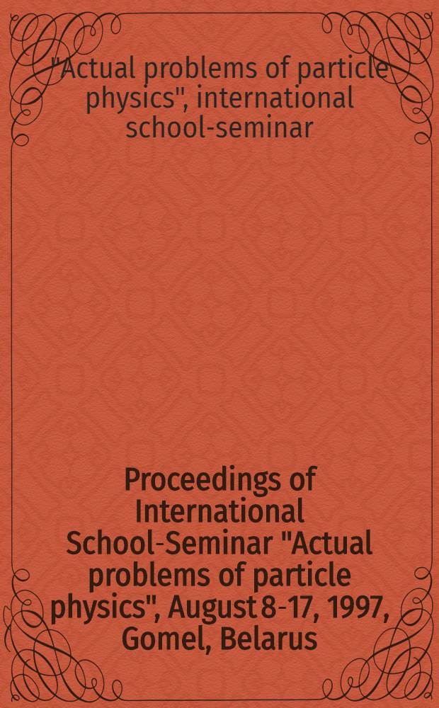 Proceedings of International School-Seminar "Actual problems of particle physics", August 8-17, 1997, Gomel, Belarus