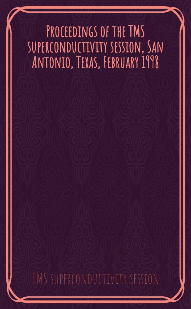 Proceedings of the TMS superconductivity session, San Antonio, Texas, February 1998 = Труды сессии TMS по сверхпроводимости. Сан-Антонио, Техас, февраль 1998г..