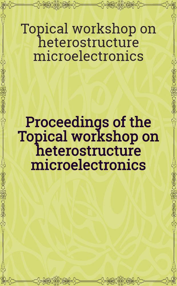 Proceedings of the Topical workshop on heterostructure microelectronics : Shonan Village center, Hayama-Machi, Kanagawa, Japan 30th Aug. - 2nd Sept., 1998 = Труды рабочей группы по микроэлектронным гетероструктурам.