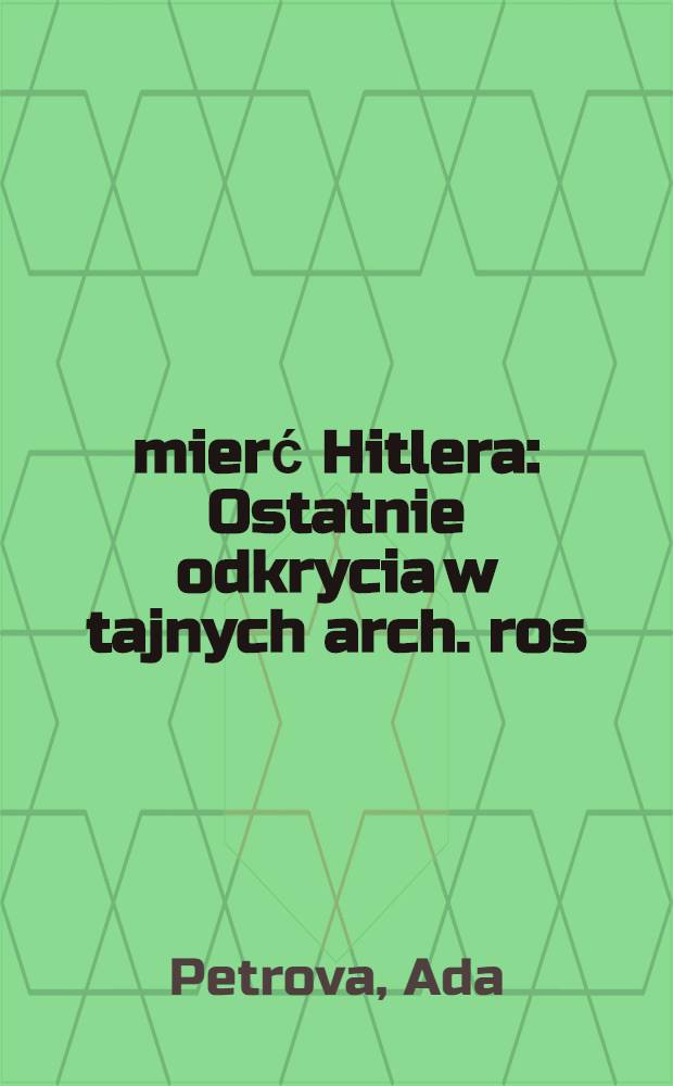 Śmierć Hitlera : Ostatnie odkrycia w tajnych arch. ros = Смерть Гитлера - последние открытия тайных архивов России.
