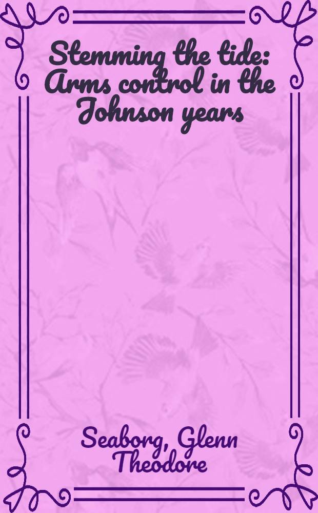 Stemming the tide : Arms control in the Johnson years = Против течения. Контроль над вооружением в эпоху президента Джонсона.