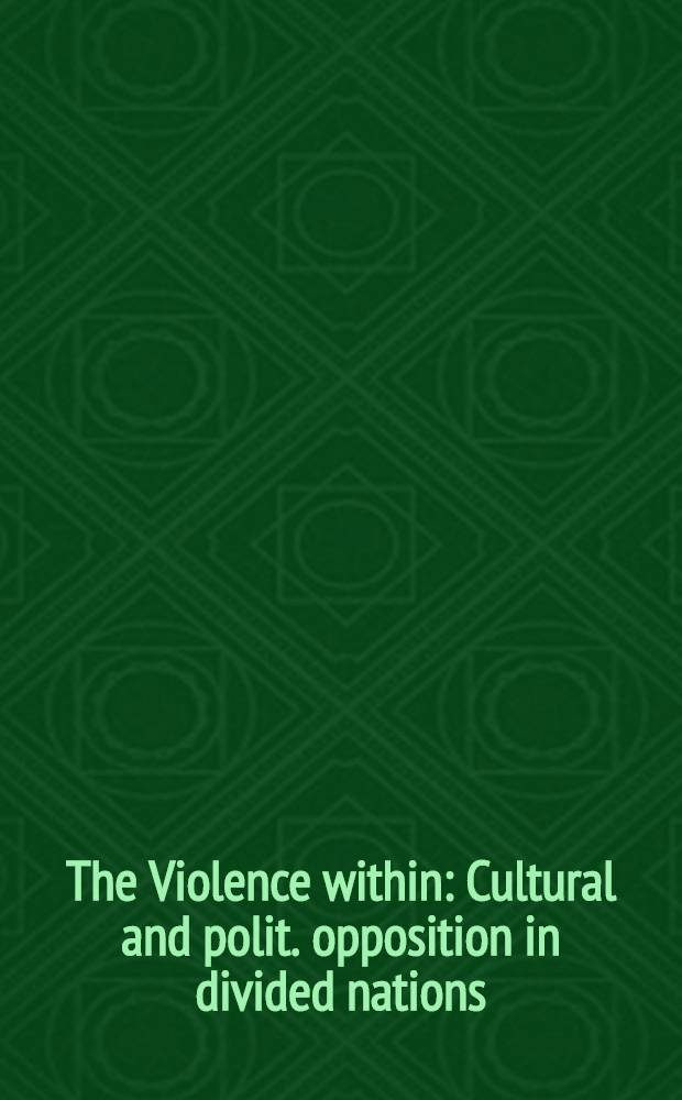 The Violence within : Cultural and polit. opposition in divided nations = Насилие внутри. Культурная и политическая оппозиция в разделенных нациях.