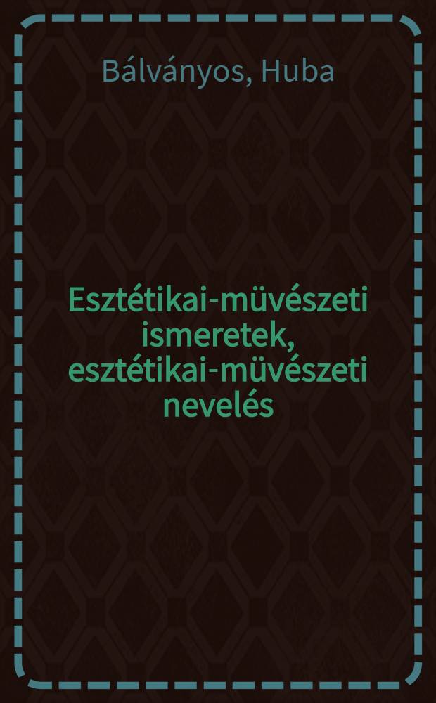 Esztétikai-müvészeti ismeretek , esztétikai-müvészeti nevelés : Kézőmüvészet, tárgy-és környezetkultúra = Эстетика - Искусство.