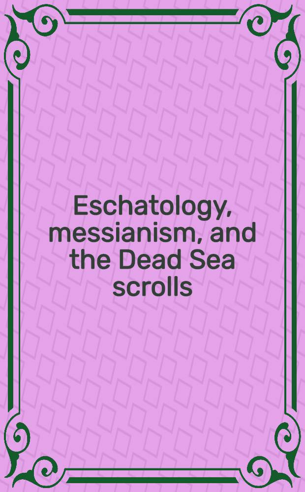 Eschatology, messianism, and the Dead Sea scrolls : Based on the papers presented at the First Symp. of the Dead Sea scrolls inst. at Trinity Western univ., Langley, British Columbia, Sept. 30, 1995