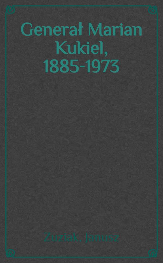 Generał Marian Kukiel, 1885-1973 : Żołnierz, historyk, polityk = Генерал Мариан Кукел. Генерал, историк, политик .