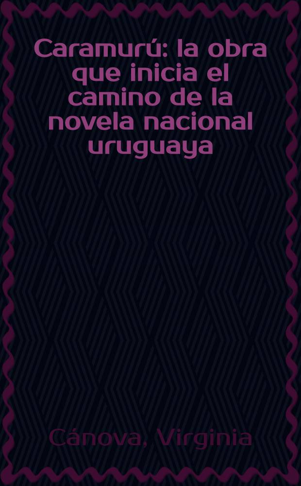 Caramurú: la obra que inicia el camino de la novela nacional uruguaya : Sobre la obra de Alejandro Magariños Cervantes