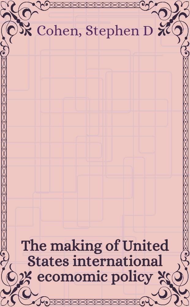 The making of United States international ecomomic policy : Principles, problems, a. proposals for reform = Международная экономическая политика США.