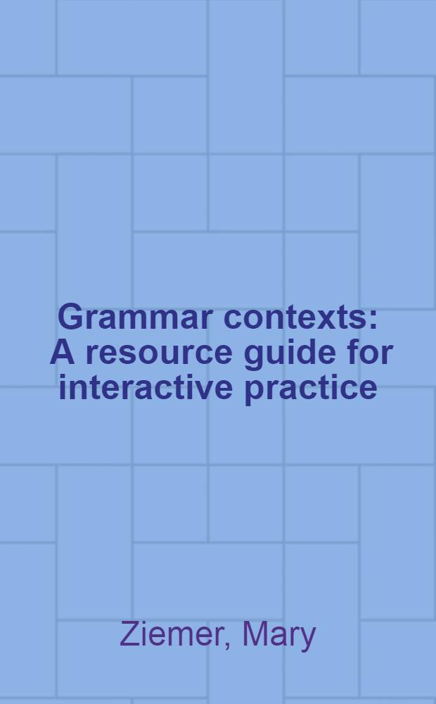 Grammar contexts : A resource guide for interactive practice = Грамматические контексты.Практическое руководство..
