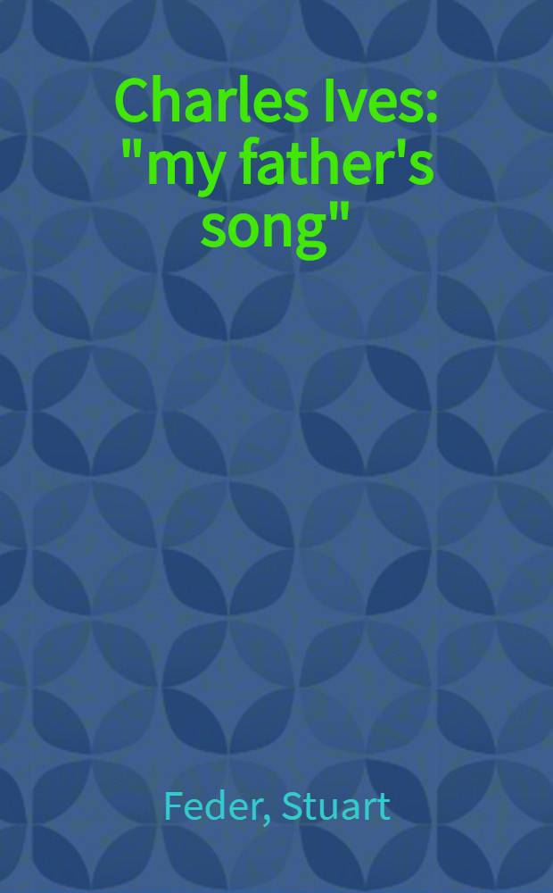 Charles Ives: "my father's song" : A psychoanalytic biogr
