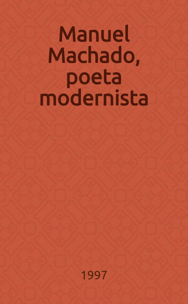 Manuel Machado, poeta modernista (a los cincuenta a&ntilde;os de su muerte) : Cat. de la Expos., Museo municipal de Madrid, nov. 1997 - enero 1998
