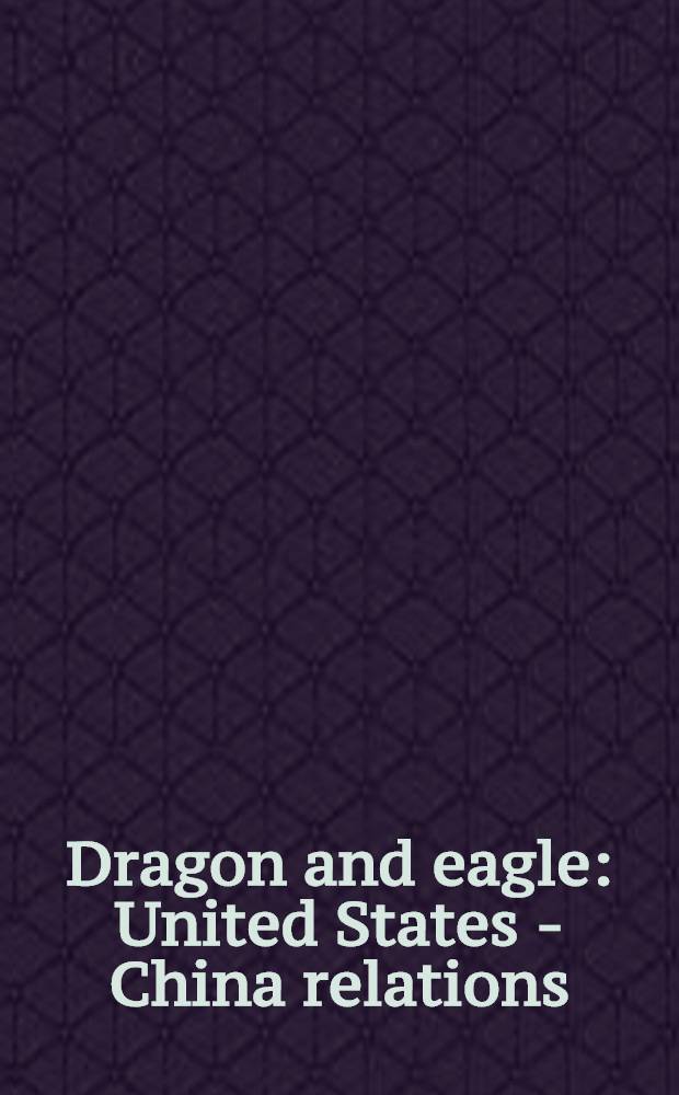 Dragon and eagle : United States - China relations : past a. future = Дракон и Орел. Отношения США и Китая: прошлое и будущее .