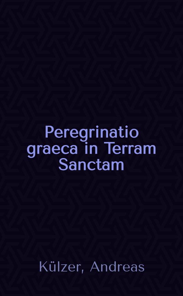 Peregrinatio graeca in Terram Sanctam : Studien zu Pilgerführern u. Reisebeschreibungen über Syrien, Palästina u. den Sinai aus byzantinischer u. metabyzantinischer Zeit