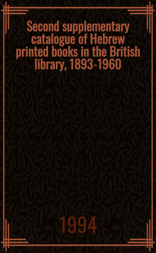 Second supplementary catalogue of Hebrew printed books in the British library, 1893-1960 = Еврейские печатные книги в Британской библиотеке 1893-1960.