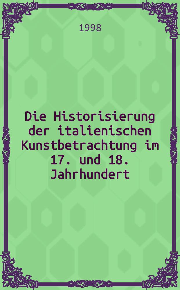 Die Historisierung der italienischen Kunstbetrachtung im 17. und 18. Jahrhundert