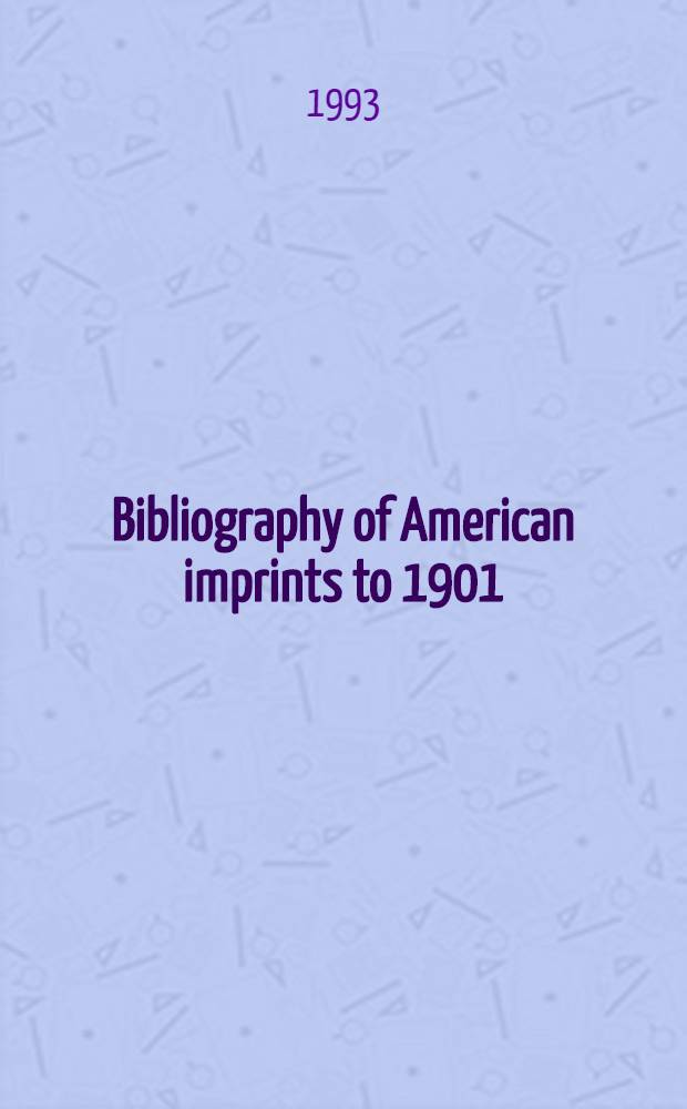 Bibliography of American imprints to 1901 : Comp. from the data bases of the Amer. antiquarian soc. a. the Research libr. group, inc