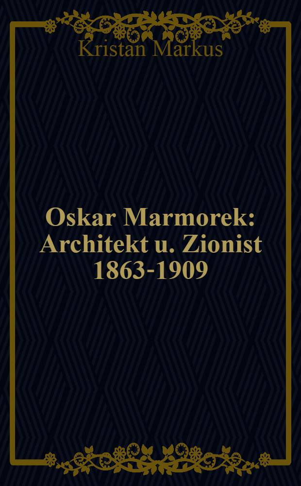 Oskar Marmorek : Architekt u. Zionist 1863-1909