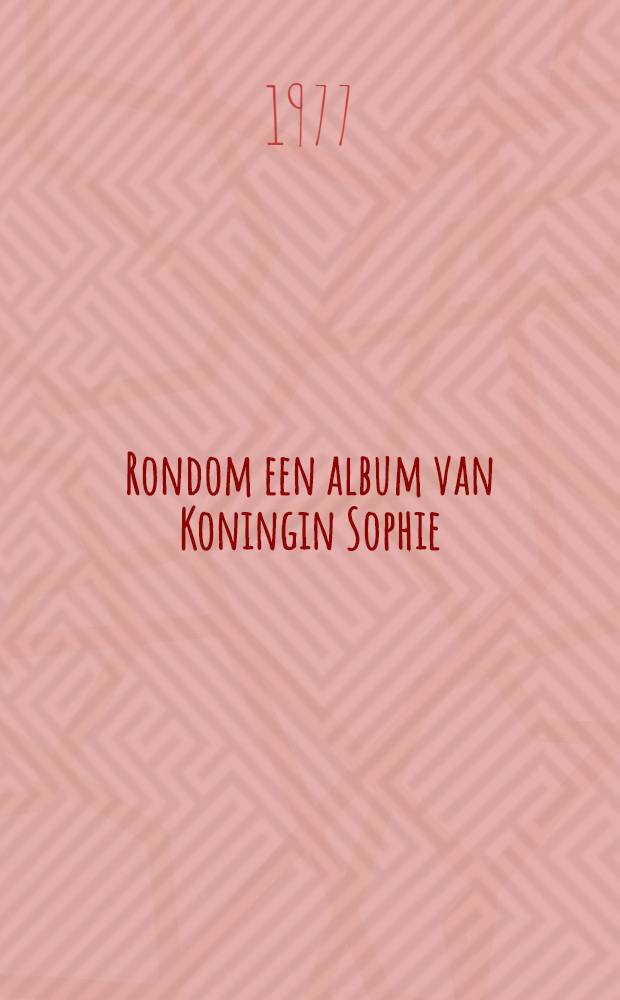 Rondom een album van Koningin Sophie : Terugblik op het leven van Koningin Sophie der Nederlanden (1818-1877) : Tentoonstelling, Oranje Nassau museum - Stedelijk museum "Het Prinsenhof", Delft, 12 maart-24 apr. 1977 : Catalogus