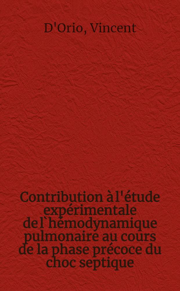 Contribution &agrave; l'&eacute;tude exp&eacute;rimentale de l`h&eacute;modynamique pulmonaire au cours de la phase pr&eacute;coce du choc septique : M&eacute;moire = Вклад в экспериментальное изучение легочной гемодинамики в течении ранней фазы септического шока.