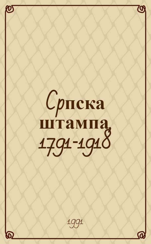 Cpпска штампа, 1791-1918 : Кат. изложбе = Сербская печать 1791-1918.