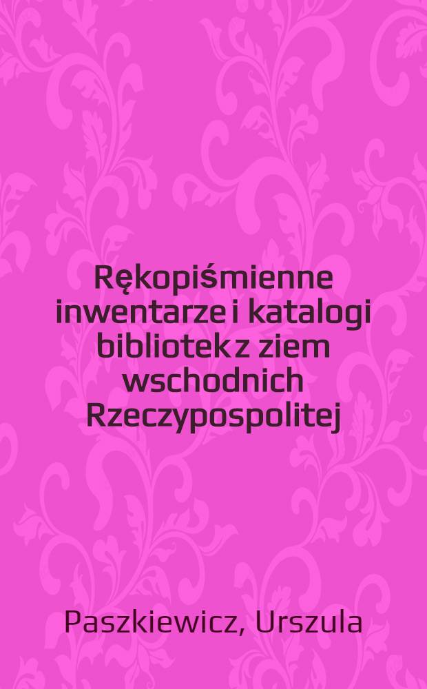 Rękopiśmienne inwentarze i katalogi bibliotek z ziem wschodnich Rzeczypospolitej : (Spis za lata 1553-1939) = Рукописный инвентарь и каталог библиотек в Польше.