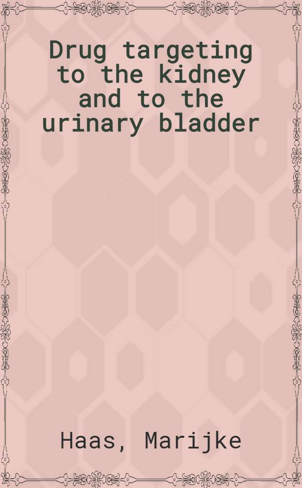 Drug targeting to the kidney and to the urinary bladder : Proefschr = Целенаправленное действие лекарства на почки и мочевой пузырь.