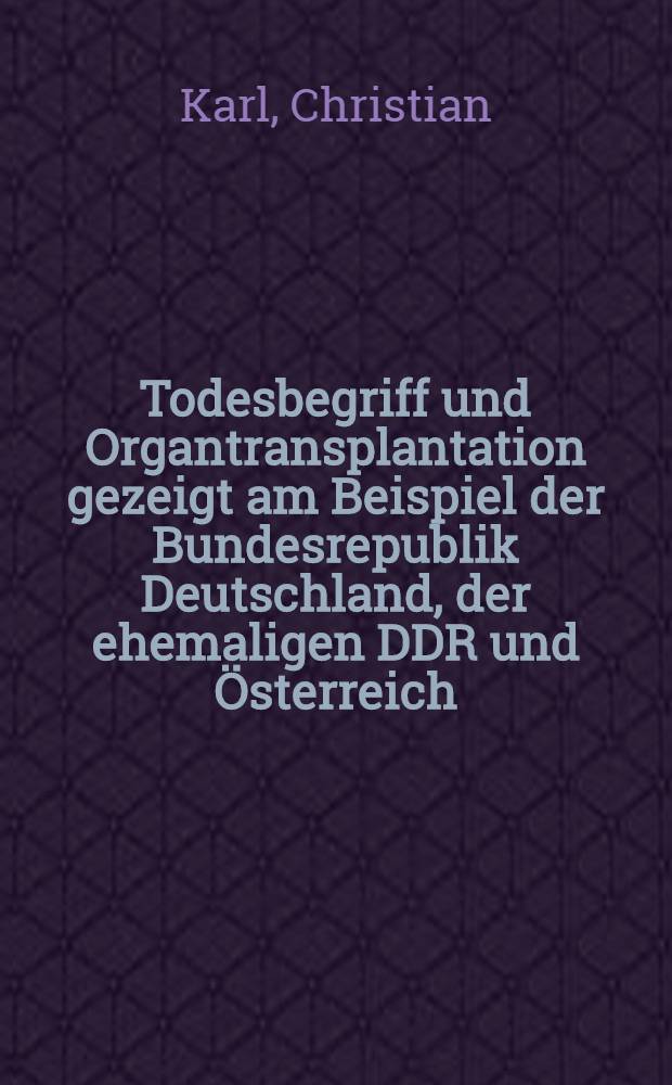 Todesbegriff und Organtransplantation gezeigt am Beispiel der Bundesrepublik Deutschland, der ehemaligen DDR und &Ouml;sterreich = Понятие смерти и трансплантация органов. На примере Федеративной Республики Германии, бывшей ГДР и Австрии.
