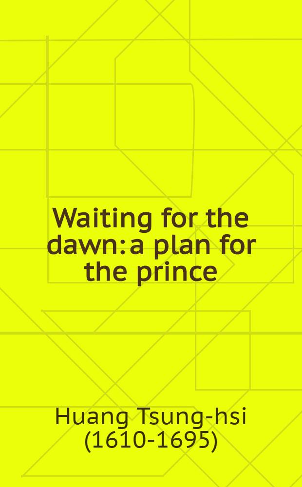 Waiting for the dawn: a plan for the prince : Huang Tsung-hsi's "Ming-i-tai-fang lu" = Ожидая упадка - план для принца. Хуан Цзун си и его роль в жизни Китая.