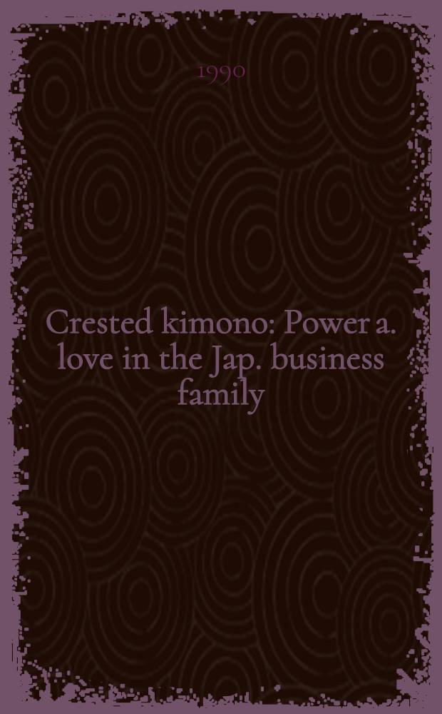 Crested kimono : Power a. love in the Jap. business family = Увенчанное кимоно. Сила и любовь в японском семейном бизнесе.
