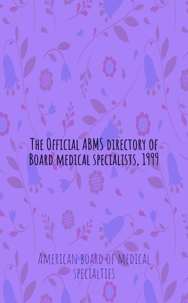 The Official ABMS directory of Board medical specialists, 1999 = Официальный справочник американского управления по медицинским специальностям о медицинских специалистах, имеющих сертификат. 1999 г., том 1.