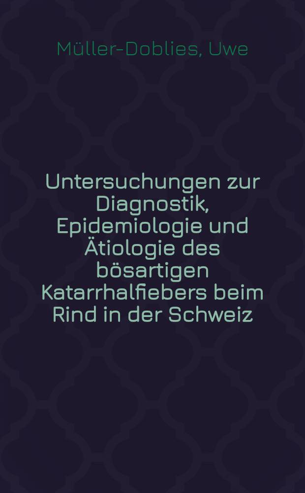 Untersuchungen zur Diagnostik, Epidemiologie und &Auml;tiologie des b&ouml;sartigen Katarrhalfiebers beim Rind in der Schweiz : Inaug.-Diss = Исследование диагностики, эпидемиологии и этиологии злокачественной катаральной лихорадки у крупного рогатого скота в Швейцарии..