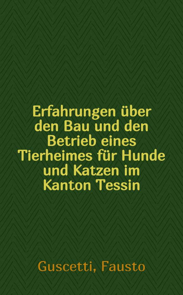 Erfahrungen über den Bau und den Betrieb eines Tierheimes für Hunde und Katzen im Kanton Tessin : Inaug.-Diss = Исследование о строительстве зданий приютов для собак и кошек в Кантоне Тессин. (Швейцария).