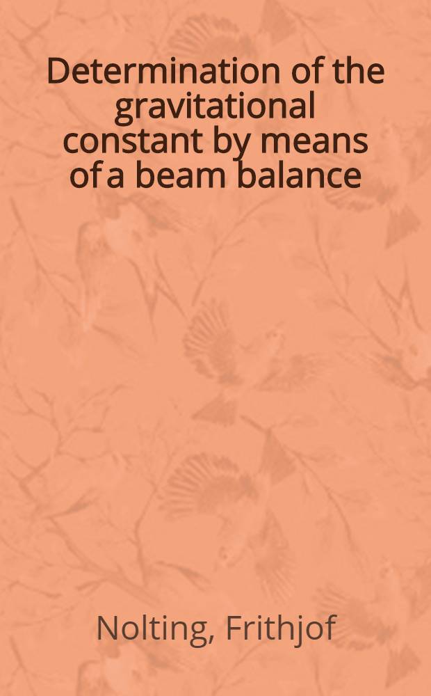 Determination of the gravitational constant by means of a beam balance : Des., construction a. first results : Diss = Определение гравитационной постоянной с помощью пучковых весов.