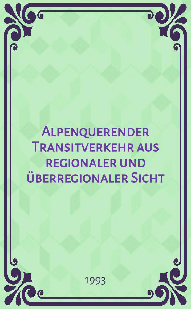 Alpenquerender Transitverkehr aus regionaler und überregionaler Sicht : Rechtliche, techn. u. wirtsch. Problemlagen