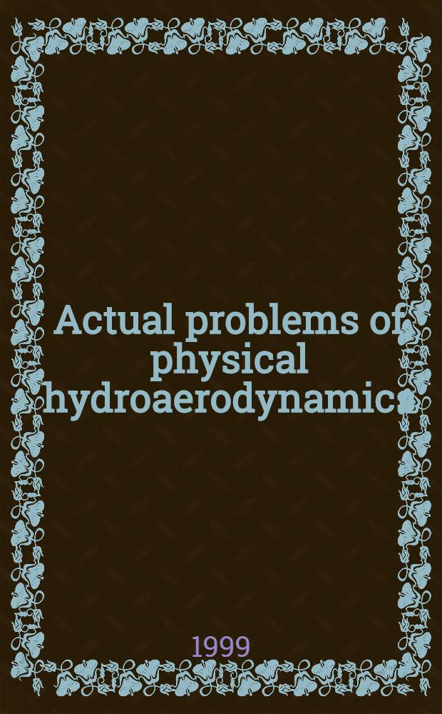 Actual problems of physical hydroaerodynamics : Intern. symp. (Novosibirsk, Russia, 19-23 Apr. 1999) : Interactions of the Intern. workshop "Outcomes a. perspectives of coop. of the Europ. a. Siberian scientists in the field of phys. hydromechanics" (pt. 1) : a. of the Intern. conf. on stability a. turbulence of homogeneous a. heterogeneous flows, devoted to 85 anniversary of acad. V.V. Struminsky (pt. 2)