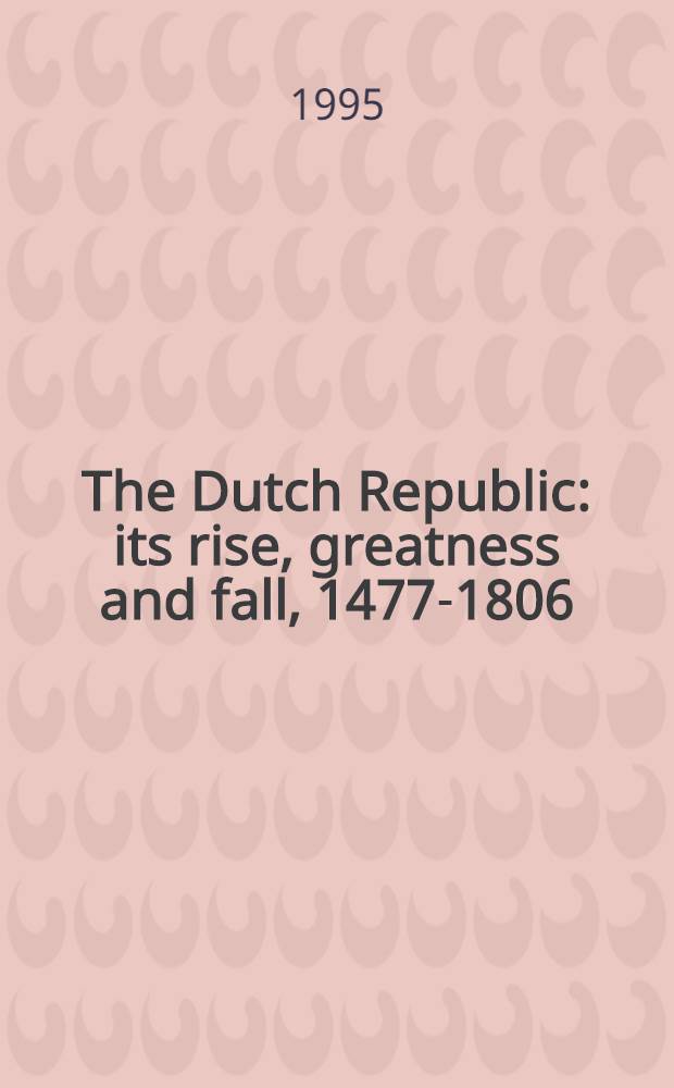 The Dutch Republic: its rise, greatness and fall, 1477-1806 = Нидерланды, 1477-1806.
