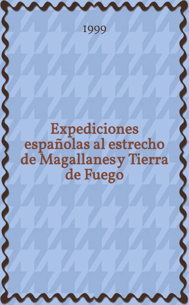 Expediciones españolas al estrecho de Magallanes y Tierra de Fuego = Испанские экспедиции к Магелланову проливу и Огненной Земле.
