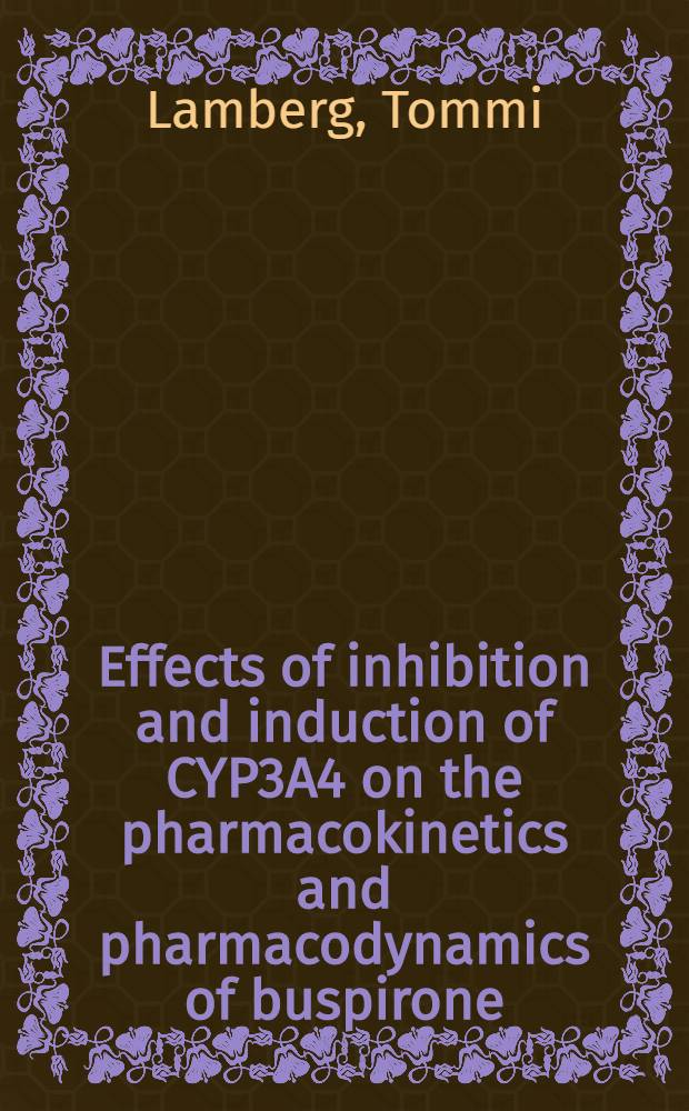 Effects of inhibition and induction of CYP3A4 on the pharmacokinetics and pharmacodynamics of buspirone : Acad. diss = Влияние торможения и индукции цитохрома Р-450-3А на фармакокинетику и фармакодинамику буспирона.