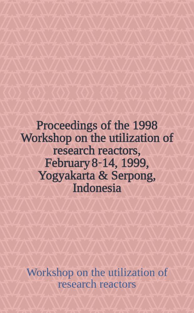 Proceedings of the 1998 Workshop on the utilization of research reactors, February 8-14, 1999, Yogyakarta & Serpong, Indonesia = Труды рабочей школы 1998 г. по использованию исследовательских реакторов.