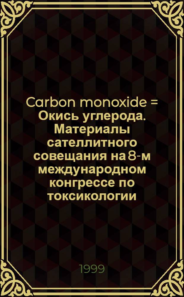 Carbon monoxide = Окись углерода. Материалы сателлитного совещания на 8-м международном конгрессе по токсикологии. Дижон, Франция, 3-4 июля 1998 г..