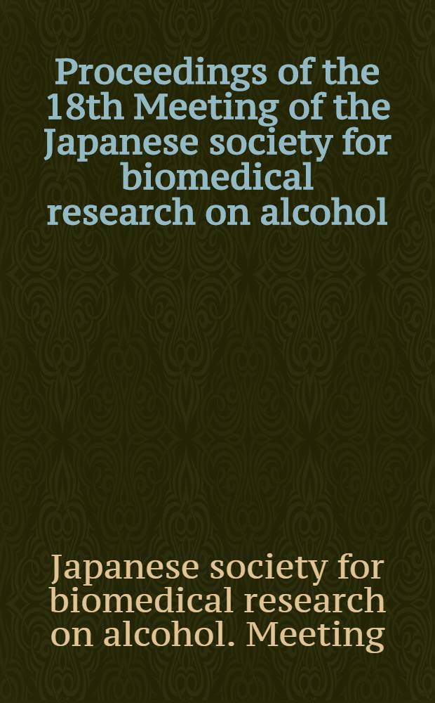 Proceedings of the 18th Meeting of the Japanese society for biomedical research on alcohol : Held in Tokyo on Mar. 6 a. 7 1998